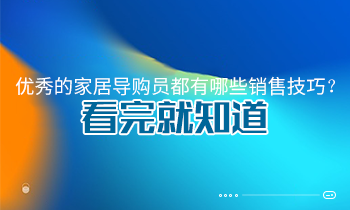 優(yōu)秀的家居導(dǎo)購(gòu)員都有哪些銷售技巧？看完就知道